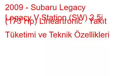 2009 - Subaru Legacy
Legacy V Station (SW) 2.5i (173 Hp) Lineartronic Yakıt Tüketimi ve Teknik Özellikleri