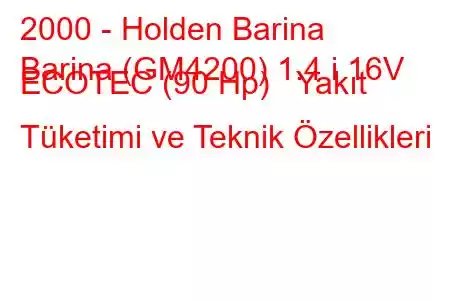 2000 - Holden Barina
Barina (GM4200) 1.4 i 16V ECOTEC (90 Hp) Yakıt Tüketimi ve Teknik Özellikleri