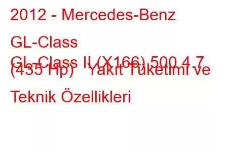 2012 - Mercedes-Benz GL-Class
GL-Class II (X166) 500 4.7 (435 Hp) Yakıt Tüketimi ve Teknik Özellikleri