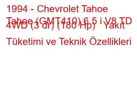 1994 - Chevrolet Tahoe
Tahoe (GMT410) 6.5 i V8 TD 4WD (3 dr) (180 Hp) Yakıt Tüketimi ve Teknik Özellikleri