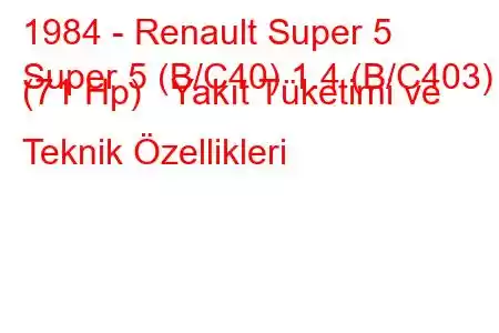 1984 - Renault Super 5
Super 5 (B/C40) 1.4 (B/C403) (71 Hp) Yakıt Tüketimi ve Teknik Özellikleri