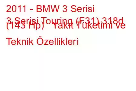 2011 - BMW 3 Serisi
3 Serisi Touring (F31) 318d (143 Hp) Yakıt Tüketimi ve Teknik Özellikleri