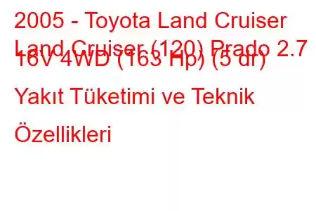 2005 - Toyota Land Cruiser
Land Cruiser (120) Prado 2.7 i 16V 4WD (163 Hp) (5 dr) Yakıt Tüketimi ve Teknik Özellikleri