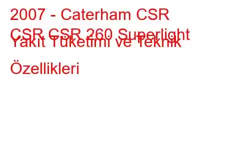 2007 - Caterham CSR
CSR CSR 260 Superlight Yakıt Tüketimi ve Teknik Özellikleri