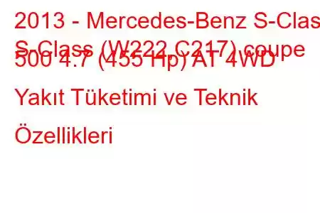 2013 - Mercedes-Benz S-Class
S-Class (W222,C217) coupe 500 4.7 (455 Hp) AT 4WD Yakıt Tüketimi ve Teknik Özellikleri