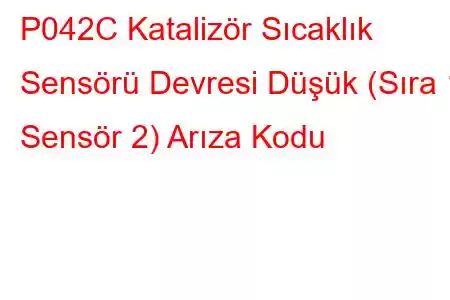 P042C Katalizör Sıcaklık Sensörü Devresi Düşük (Sıra 1 Sensör 2) Arıza Kodu