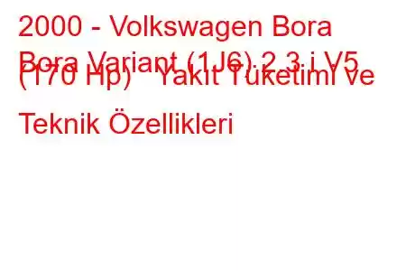 2000 - Volkswagen Bora
Bora Variant (1J6) 2.3 i V5 (170 Hp) Yakıt Tüketimi ve Teknik Özellikleri