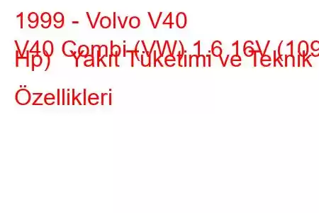 1999 - Volvo V40
V40 Combi (VW) 1.6 16V (109 Hp) Yakıt Tüketimi ve Teknik Özellikleri