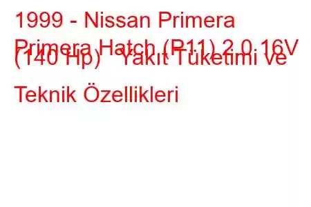 1999 - Nissan Primera
Primera Hatch (P11) 2.0 16V (140 Hp) Yakıt Tüketimi ve Teknik Özellikleri