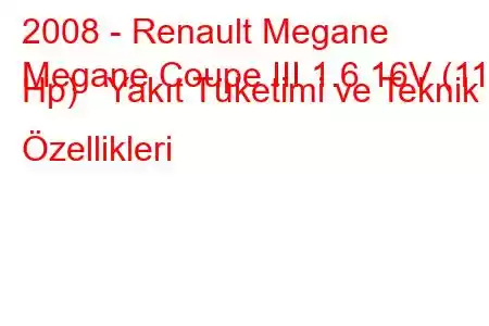 2008 - Renault Megane
Megane Coupe III 1.6 16V (110 Hp) Yakıt Tüketimi ve Teknik Özellikleri