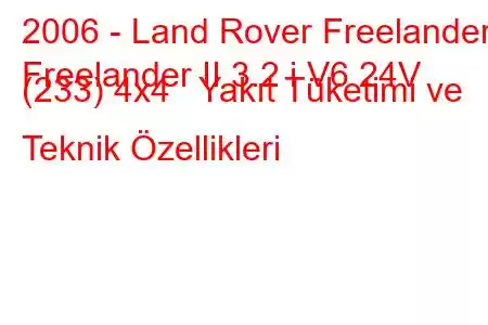 2006 - Land Rover Freelander
Freelander II 3.2 i V6 24V (233) 4x4 Yakıt Tüketimi ve Teknik Özellikleri