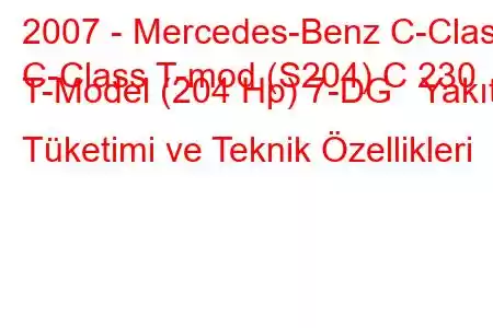 2007 - Mercedes-Benz C-Class
C-Class T-mod (S204) C 230 T-Model (204 Hp) 7-DG Yakıt Tüketimi ve Teknik Özellikleri