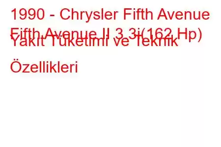 1990 - Chrysler Fifth Avenue
Fifth Avenue II 3.3i(162 Hp) Yakıt Tüketimi ve Teknik Özellikleri