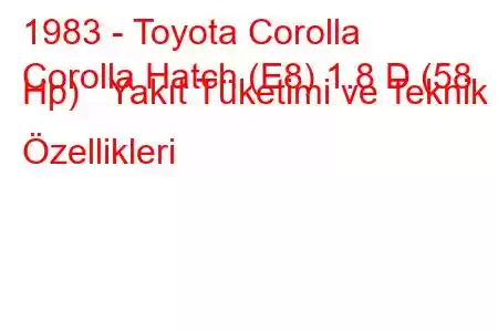 1983 - Toyota Corolla
Corolla Hatch (E8) 1.8 D (58 Hp) Yakıt Tüketimi ve Teknik Özellikleri