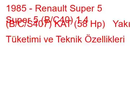 1985 - Renault Super 5
Super 5 (B/C40) 1.4 (B/C/S407) KAT (58 Hp) Yakıt Tüketimi ve Teknik Özellikleri