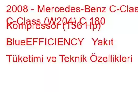 2008 - Mercedes-Benz C-Class
C-Class (W204) C 180 Kompressor (156 Hp) BlueEFFICIENCY Yakıt Tüketimi ve Teknik Özellikleri