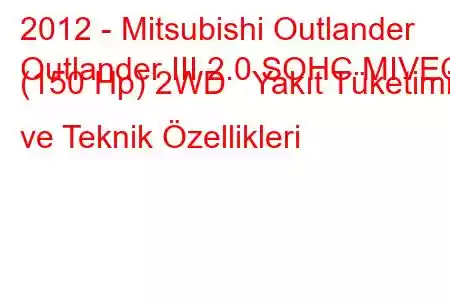 2012 - Mitsubishi Outlander
Outlander III 2.0 SOHC MIVEC (150 Hp) 2WD Yakıt Tüketimi ve Teknik Özellikleri