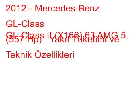 2012 - Mercedes-Benz GL-Class
GL-Class II (X166) 63 AMG 5.5 (557 Hp) Yakıt Tüketimi ve Teknik Özellikleri