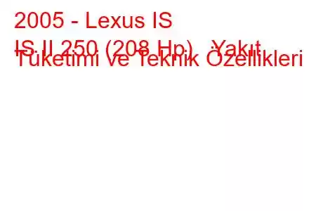 2005 - Lexus IS
IS II 250 (208 Hp) Yakıt Tüketimi ve Teknik Özellikleri