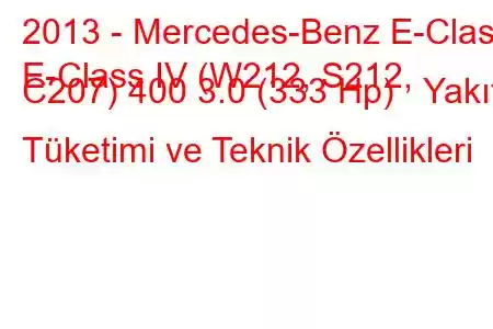 2013 - Mercedes-Benz E-Class
E-Class IV (W212, S212, C207) 400 3.0 (333 Hp) Yakıt Tüketimi ve Teknik Özellikleri