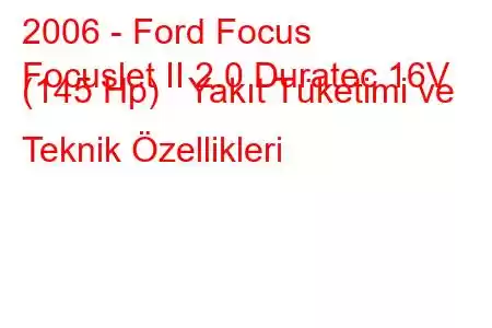 2006 - Ford Focus
Focuslet II 2.0 Duratec 16V (145 Hp) Yakıt Tüketimi ve Teknik Özellikleri