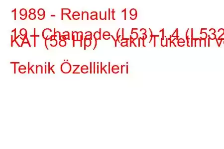 1989 - Renault 19
19 I Chamade (L53) 1.4 (L532) KAT (58 Hp) Yakıt Tüketimi ve Teknik Özellikleri