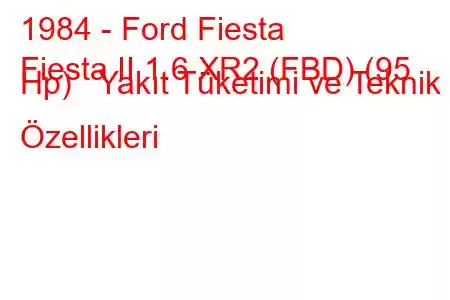 1984 - Ford Fiesta
Fiesta II 1.6 XR2 (FBD) (95 Hp) Yakıt Tüketimi ve Teknik Özellikleri