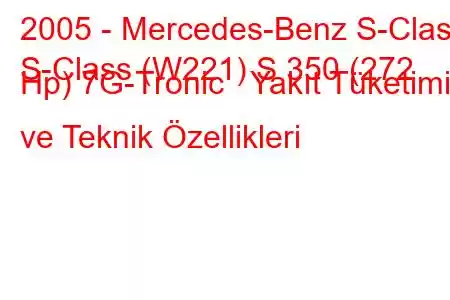 2005 - Mercedes-Benz S-Class
S-Class (W221) S 350 (272 Hp) 7G-Tronic Yakıt Tüketimi ve Teknik Özellikleri