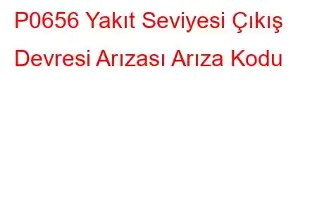 P0656 Yakıt Seviyesi Çıkış Devresi Arızası Arıza Kodu