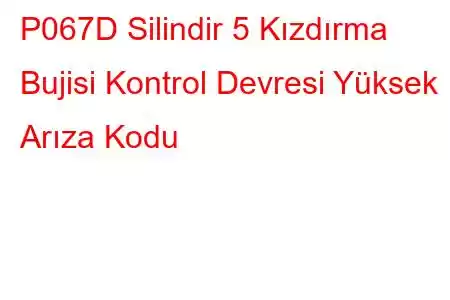 P067D Silindir 5 Kızdırma Bujisi Kontrol Devresi Yüksek Arıza Kodu