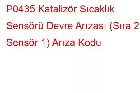 P0435 Katalizör Sıcaklık Sensörü Devre Arızası (Sıra 2, Sensör 1) Arıza Kodu