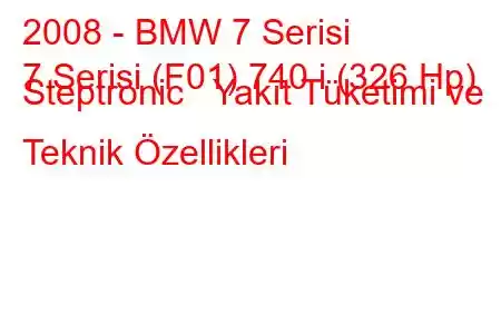 2008 - BMW 7 Serisi
7 Serisi (F01) 740 i (326 Hp) Steptronic Yakıt Tüketimi ve Teknik Özellikleri