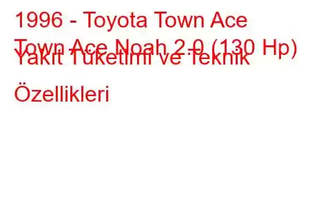 1996 - Toyota Town Ace
Town Ace Noah 2.0 (130 Hp) Yakıt Tüketimi ve Teknik Özellikleri