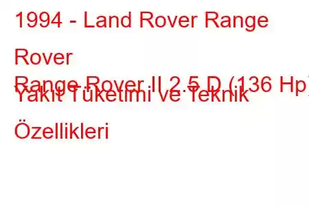 1994 - Land Rover Range Rover
Range Rover II 2.5 D (136 Hp) Yakıt Tüketimi ve Teknik Özellikleri