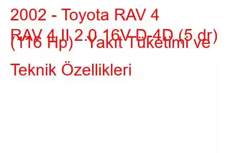 2002 - Toyota RAV 4
RAV 4 II 2.0 16V D-4D (5 dr) (116 Hp) Yakıt Tüketimi ve Teknik Özellikleri