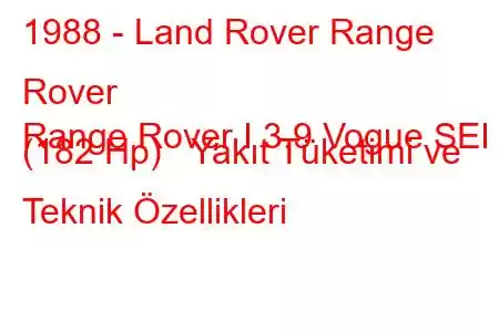 1988 - Land Rover Range Rover
Range Rover I 3.9 Vogue SEI (182 Hp) Yakıt Tüketimi ve Teknik Özellikleri