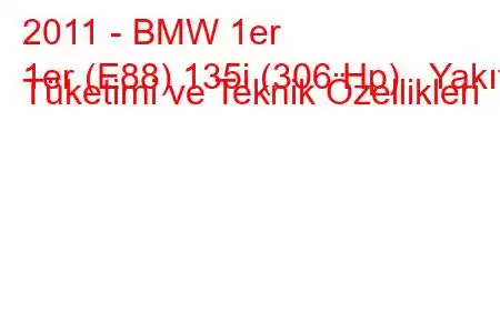 2011 - BMW 1er
1er (E88) 135i (306 Hp) Yakıt Tüketimi ve Teknik Özellikleri