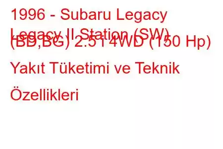 1996 - Subaru Legacy
Legacy II Station (SW) (BD,BG) 2.5 i 4WD (150 Hp) Yakıt Tüketimi ve Teknik Özellikleri