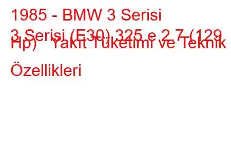 1985 - BMW 3 Serisi
3 Serisi (E30) 325 e 2.7 (129 Hp) Yakıt Tüketimi ve Teknik Özellikleri