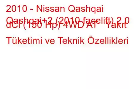 2010 - Nissan Qashqai
Qashqai+2 (2010 facelift) 2.0 dCi (150 Hp) 4WD AT Yakıt Tüketimi ve Teknik Özellikleri