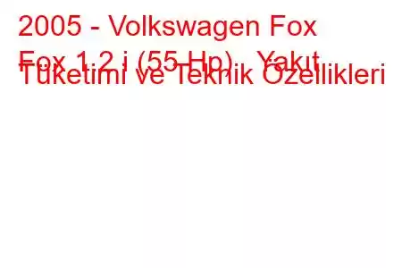 2005 - Volkswagen Fox
Fox 1.2 i (55 Hp) Yakıt Tüketimi ve Teknik Özellikleri