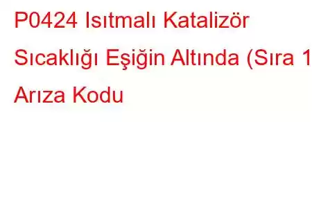 P0424 Isıtmalı Katalizör Sıcaklığı Eşiğin Altında (Sıra 1) Arıza Kodu