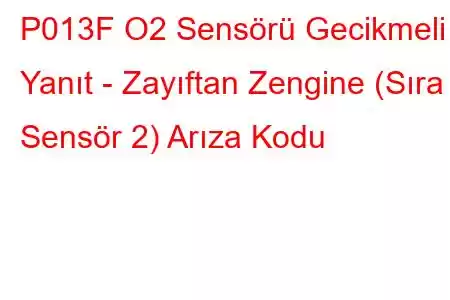 P013F O2 Sensörü Gecikmeli Yanıt - Zayıftan Zengine (Sıra 1 Sensör 2) Arıza Kodu