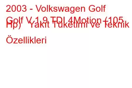 2003 - Volkswagen Golf
Golf V 1.9 TDI 4Motion (105 Hp) Yakıt Tüketimi ve Teknik Özellikleri