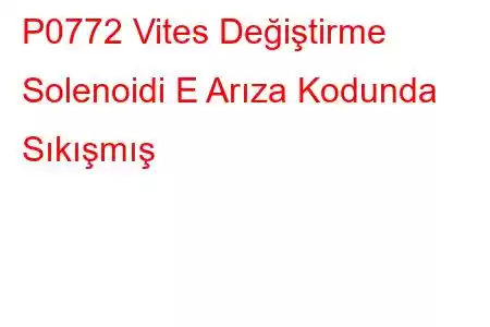 P0772 Vites Değiştirme Solenoidi E Arıza Kodunda Sıkışmış