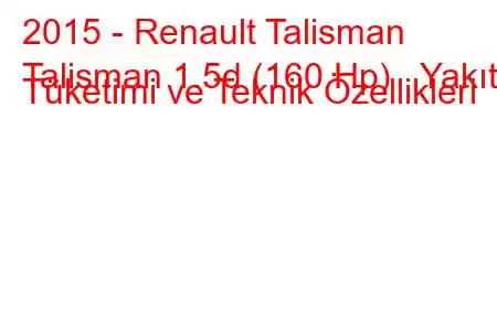 2015 - Renault Talisman
Talisman 1.5d (160 Hp) Yakıt Tüketimi ve Teknik Özellikleri