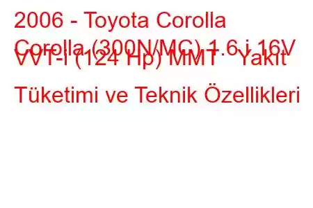 2006 - Toyota Corolla
Corolla (300N/MC) 1.6 i 16V VVT-i (124 Hp) MMT Yakıt Tüketimi ve Teknik Özellikleri