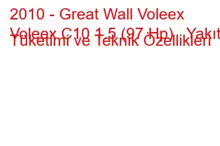 2010 - Great Wall Voleex
Voleex C10 1.5 (97 Hp) Yakıt Tüketimi ve Teknik Özellikleri