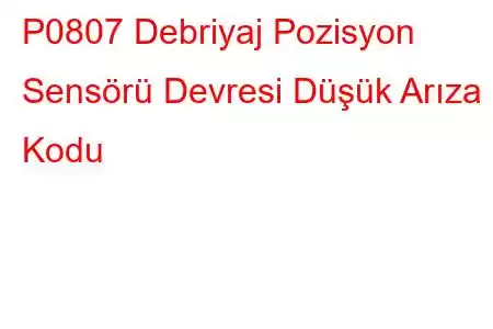 P0807 Debriyaj Pozisyon Sensörü Devresi Düşük Arıza Kodu