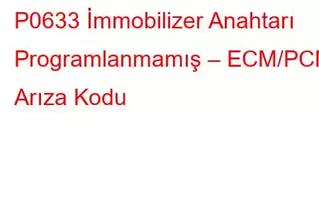 P0633 İmmobilizer Anahtarı Programlanmamış – ECM/PCM Arıza Kodu